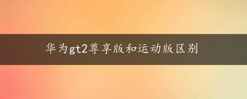 华为gt2尊享版和运动版区别