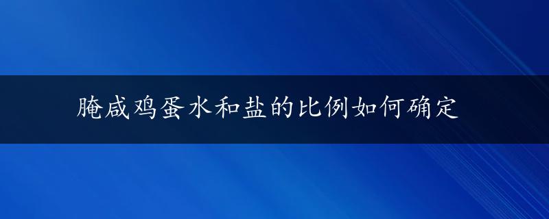 腌咸鸡蛋水和盐的比例如何确定