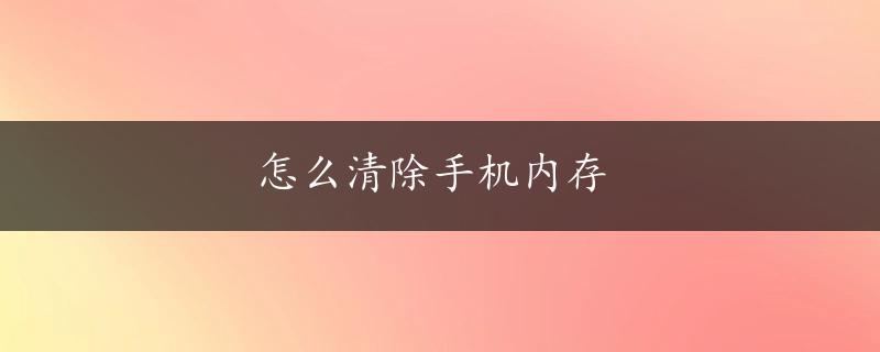 怎么清除手机内存