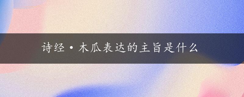 诗经·木瓜表达的主旨是什么