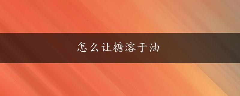 怎么让糖溶于油