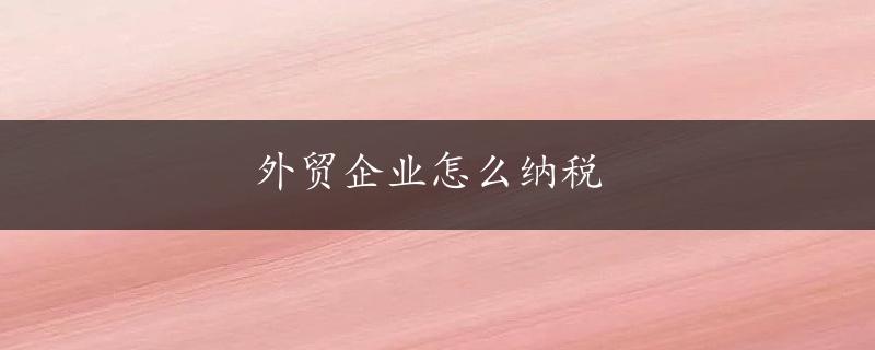 外贸企业怎么纳税