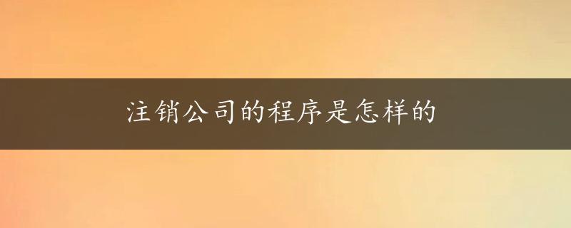 注销公司的程序是怎样的