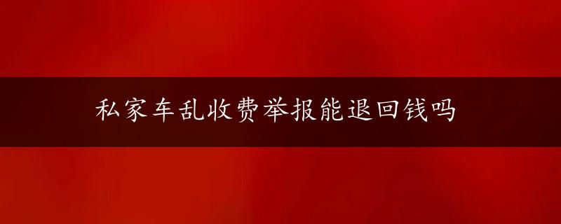 私家车乱收费举报能退回钱吗