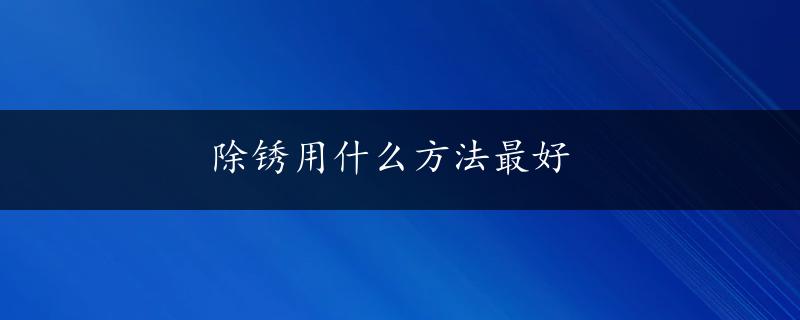 除锈用什么方法最好