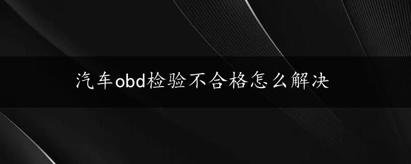 汽车obd检验不合格怎么解决