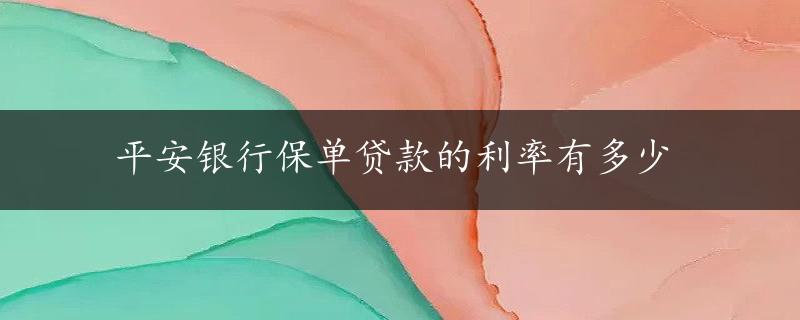 平安银行保单贷款的利率有多少