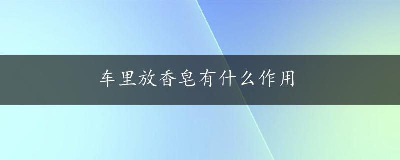 车里放香皂有什么作用