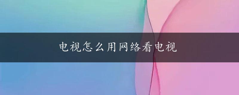 电视怎么用网络看电视