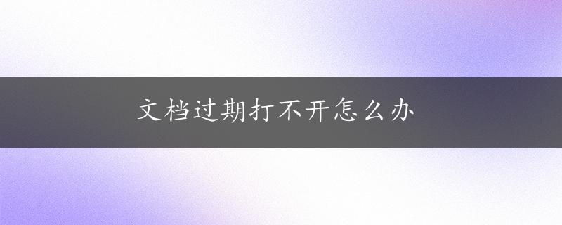 文档过期打不开怎么办