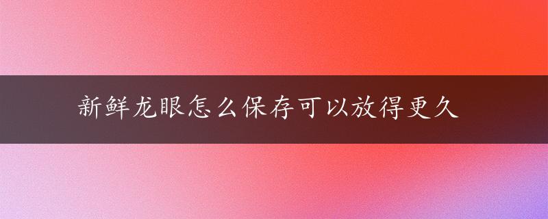 新鲜龙眼怎么保存可以放得更久