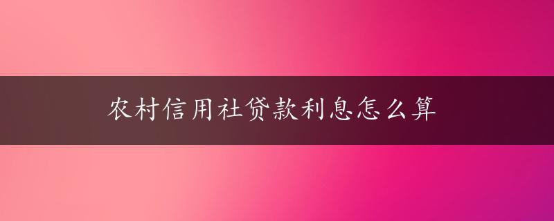 农村信用社贷款利息怎么算