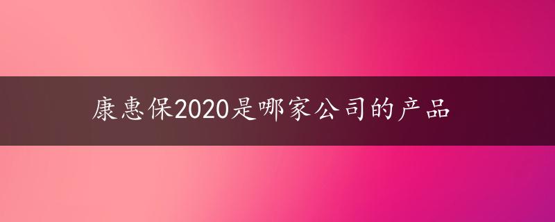 康惠保2020是哪家公司的产品