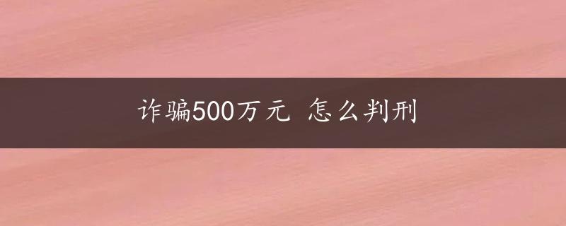 诈骗500万元 怎么判刑