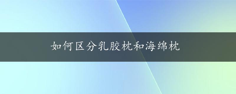 如何区分乳胶枕和海绵枕