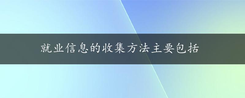 就业信息的收集方法主要包括