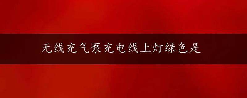 无线充气泵充电线上灯绿色是