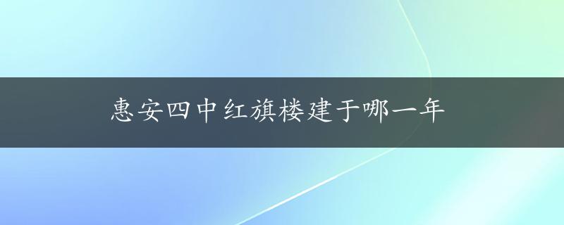 惠安四中红旗楼建于哪一年