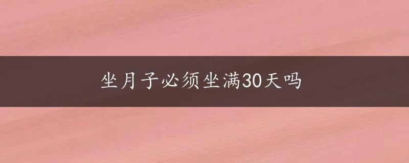 坐月子必须坐满30天吗