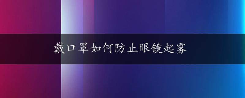 戴口罩如何防止眼镜起雾