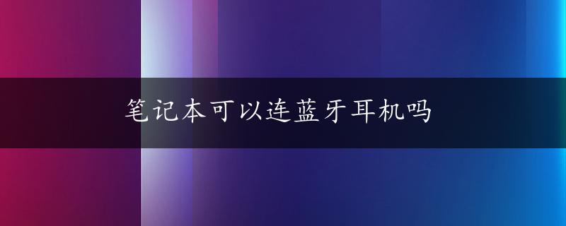 笔记本可以连蓝牙耳机吗