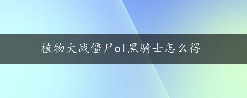 植物大战僵尸ol黑骑士怎么得