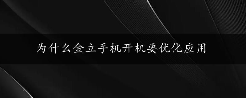 为什么金立手机开机要优化应用