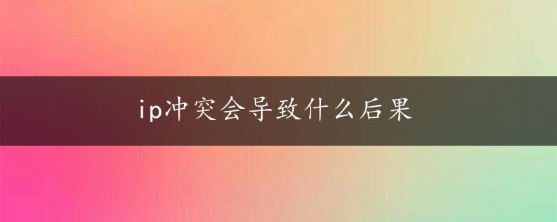 ip冲突会导致什么后果