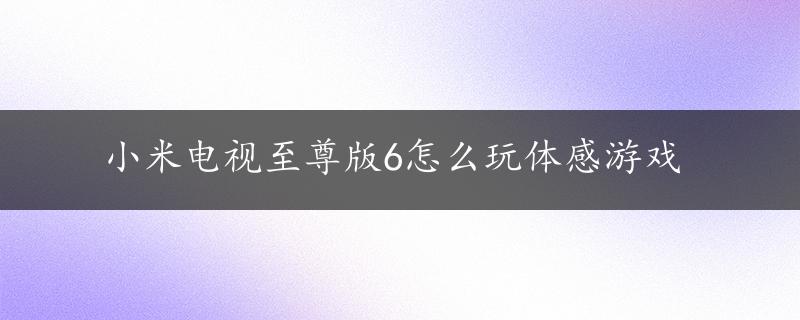 小米电视至尊版6怎么玩体感游戏