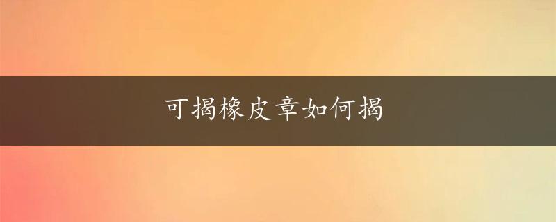 可揭橡皮章如何揭