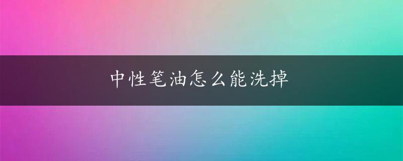 中性笔油怎么能洗掉