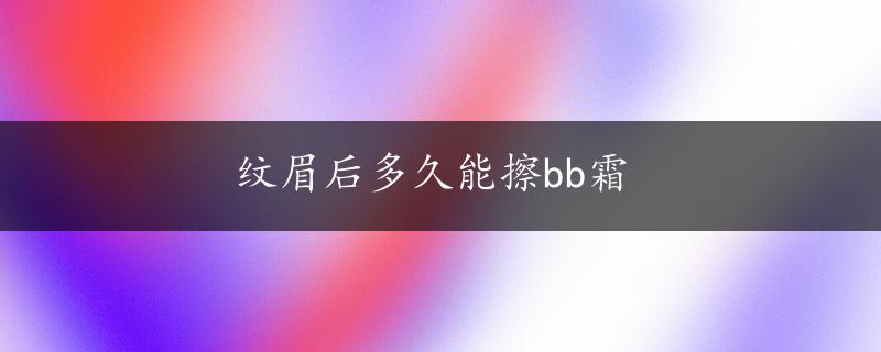 纹眉后多久能擦bb霜