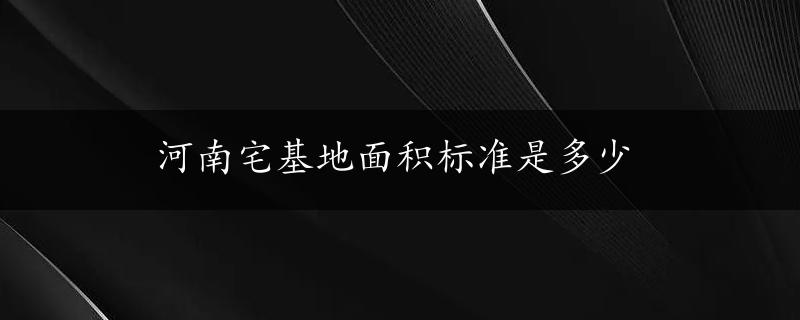 河南宅基地面积标准是多少