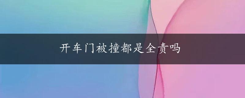 开车门被撞都是全责吗