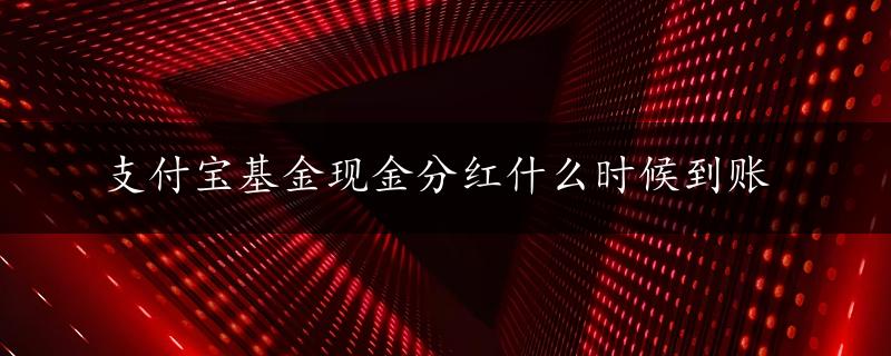 支付宝基金现金分红什么时候到账