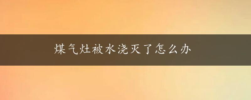 煤气灶被水浇灭了怎么办