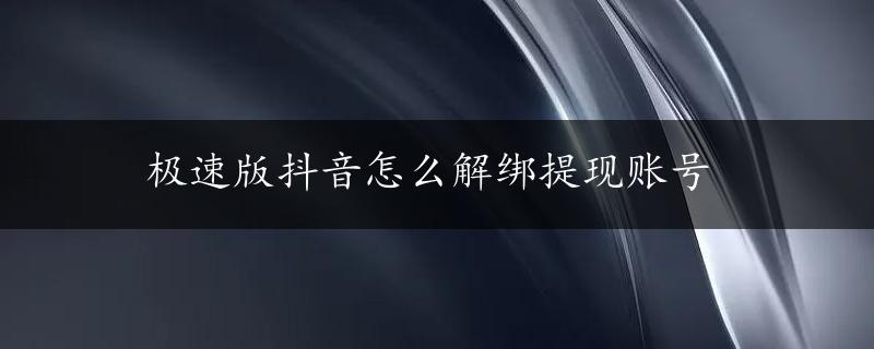 极速版抖音怎么解绑提现账号