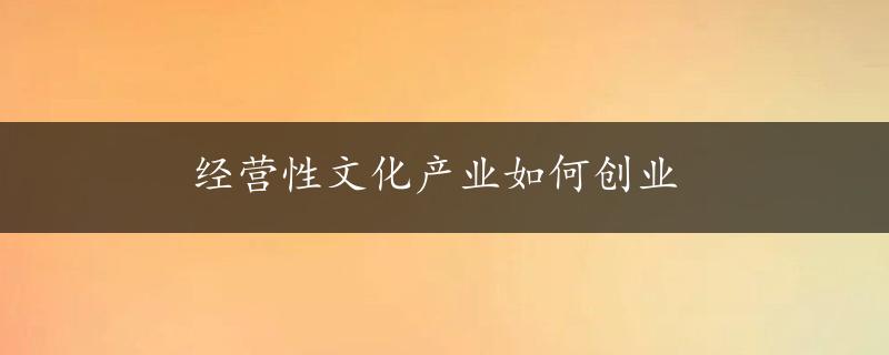 经营性文化产业如何创业