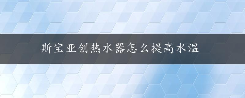 斯宝亚创热水器怎么提高水温