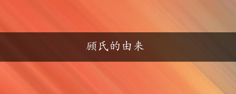 顾氏的由来