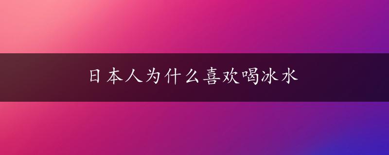 日本人为什么喜欢喝冰水