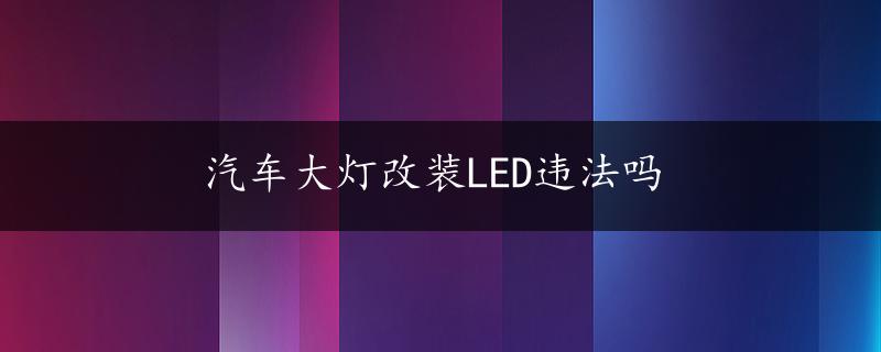 汽车大灯改装LED违法吗