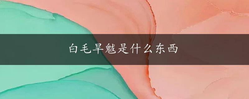 白毛旱魃是什么东西