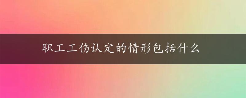 职工工伤认定的情形包括什么