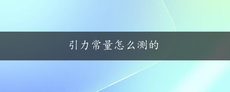 引力常量怎么测的