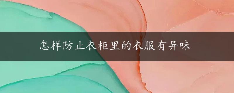 怎样防止衣柜里的衣服有异味