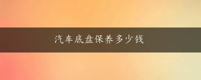 汽车底盘保养多少钱