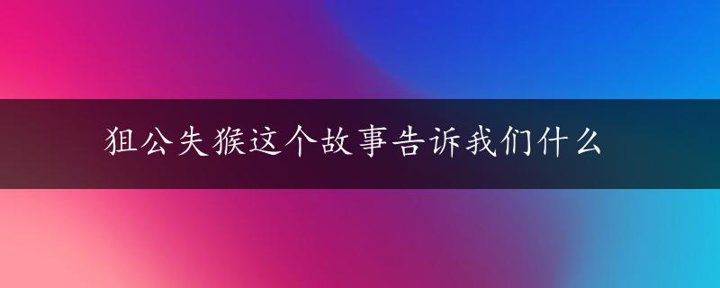 狙公失猴这个故事告诉我们什么