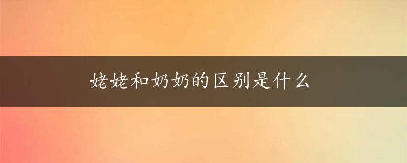 姥姥和奶奶的区别是什么