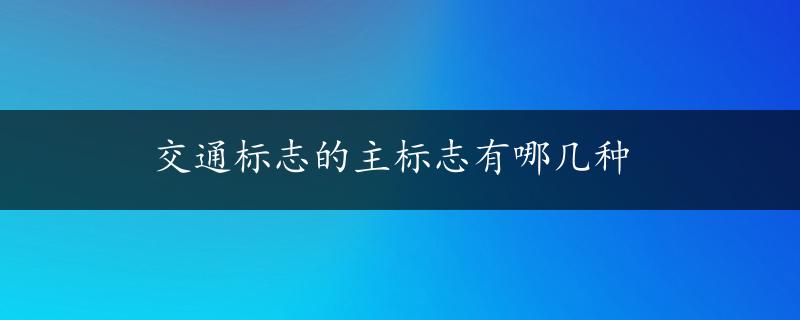 交通标志的主标志有哪几种